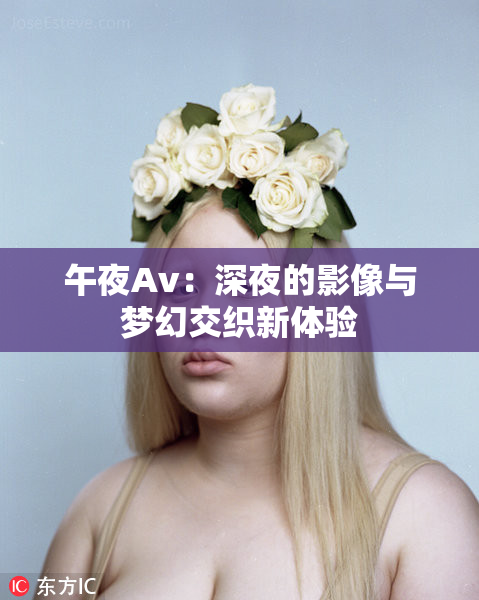 午夜Av：深夜的影像与梦幻交织新体验