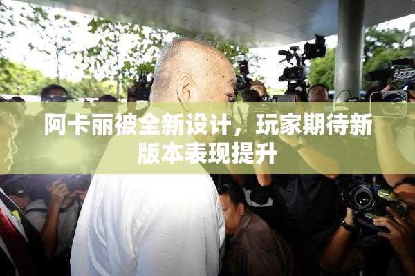 阿卡丽被全新设计，玩家期待新版本表现提升