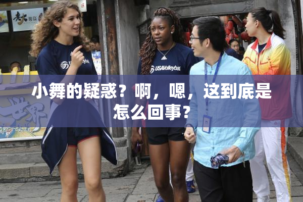 小舞的疑惑？啊，嗯，这到底是怎么回事？
