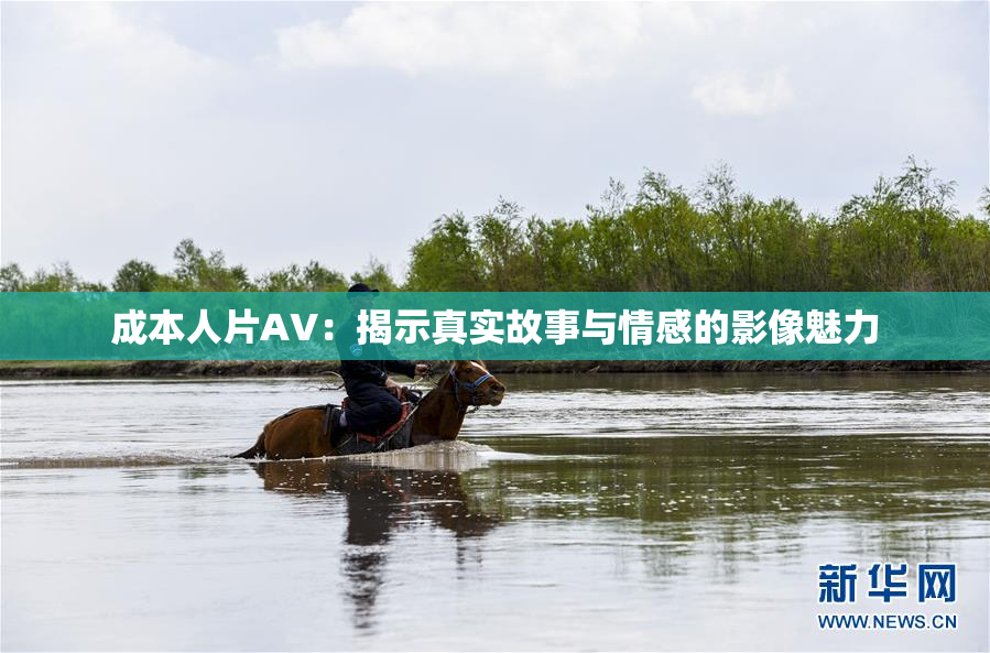 成本人片AV：揭示真实故事与情感的影像魅力