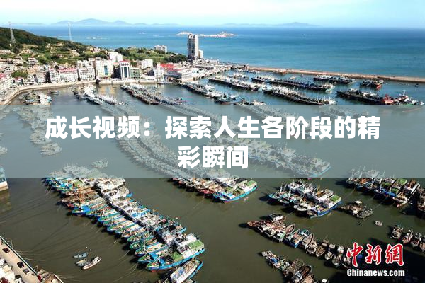 成长视频：探索人生各阶段的精彩瞬间