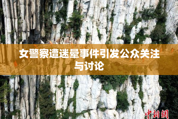 女警察遭迷晕事件引发公众关注与讨论