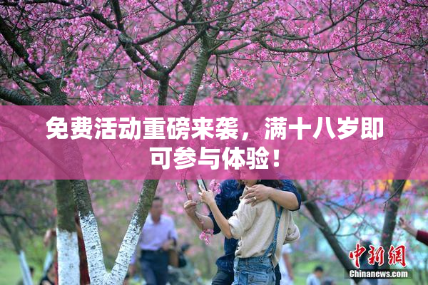 免费活动重磅来袭，满十八岁即可参与体验！
