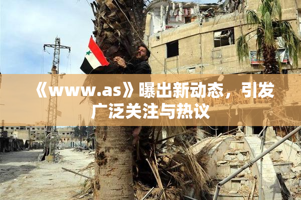 《www.as》曝出新动态，引发广泛关注与热议