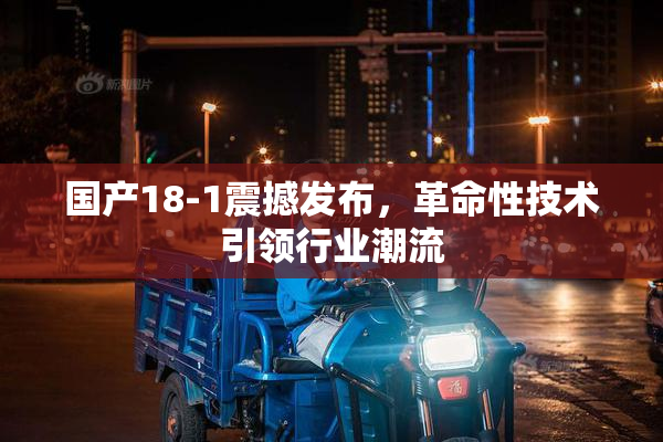国产18-1震撼发布，革命性技术引领行业潮流