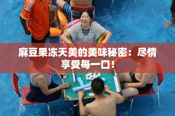 麻豆果冻天美的美味秘密：尽情享受每一口！
