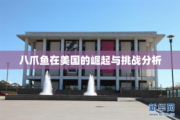 八爪鱼在美国的崛起与挑战分析