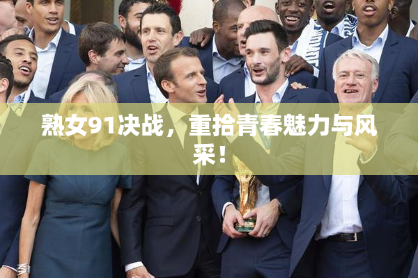 熟女91决战，重拾青春魅力与风采！
