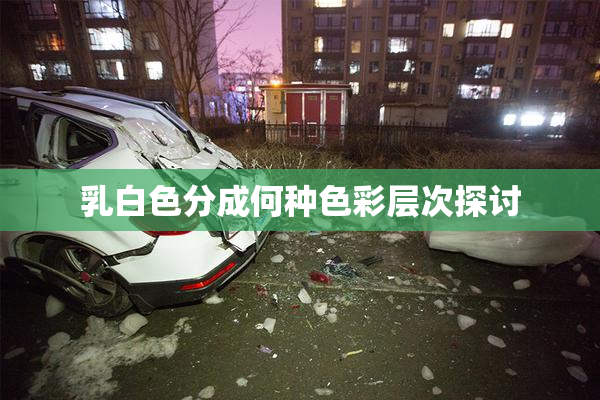 乳白色分成何种色彩层次探讨