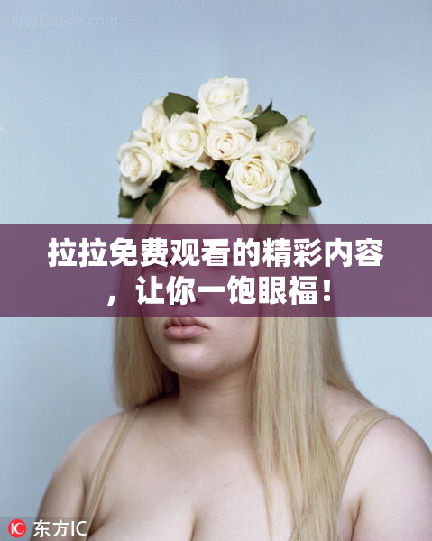 拉拉免费观看的精彩内容，让你一饱眼福！