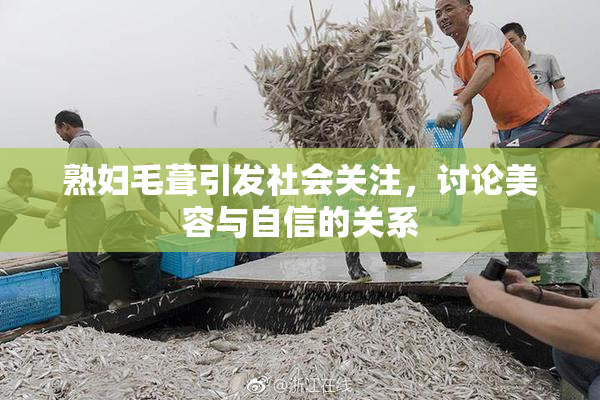 熟妇毛葺引发社会关注，讨论美容与自信的关系