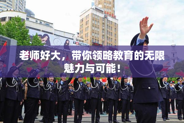 老师好大，带你领略教育的无限魅力与可能！