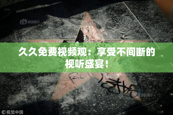 久久免费视频观：享受不间断的视听盛宴！