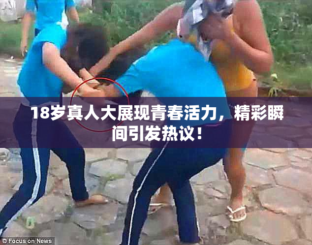 18岁真人大展现青春活力，精彩瞬间引发热议！