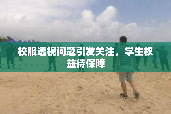 校服透视问题引发关注，学生权益待保障