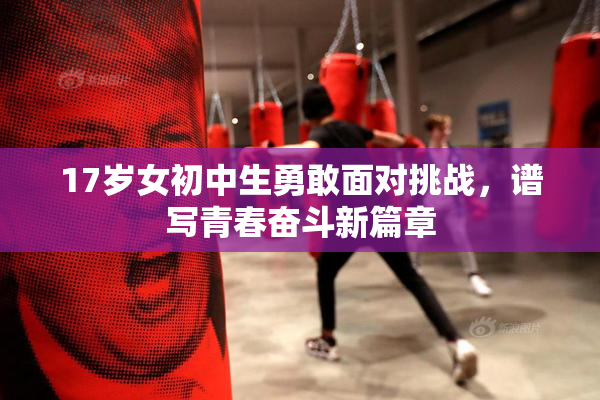 17岁女初中生勇敢面对挑战，谱写青春奋斗新篇章