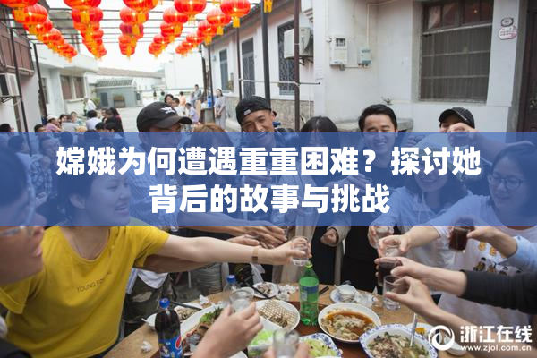 嫦娥为何遭遇重重困难？探讨她背后的故事与挑战