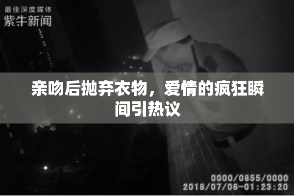 亲吻后抛弃衣物，爱情的疯狂瞬间引热议