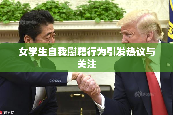 女学生自我慰藉行为引发热议与关注