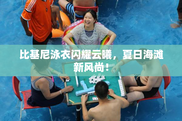 比基尼泳衣闪耀云曦，夏日海滩新风尚！