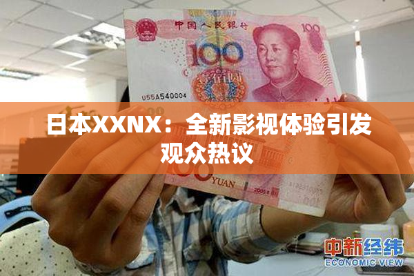 日本XXNX：全新影视体验引发观众热议