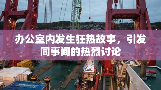 办公室内发生狂热故事，引发同事间的热烈讨论
