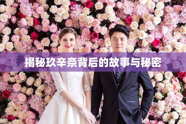 揭秘玖辛奈背后的故事与秘密