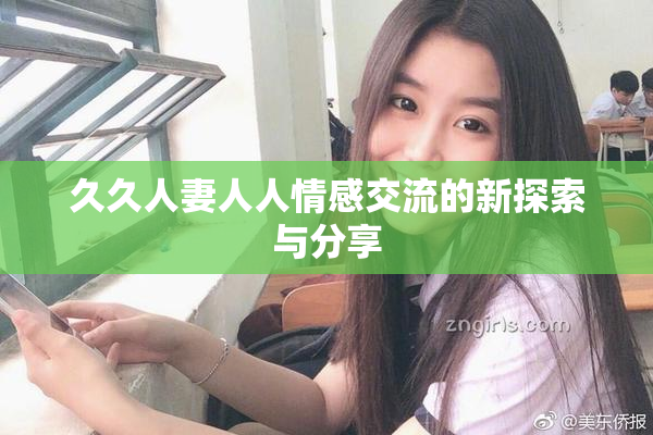 久久人妻人人情感交流的新探索与分享