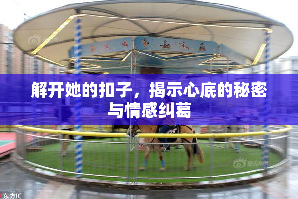 解开她的扣子，揭示心底的秘密与情感纠葛