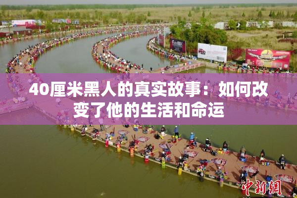 40厘米黑人的真实故事：如何改变了他的生活和命运