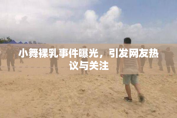 小舞裸乳事件曝光，引发网友热议与关注
