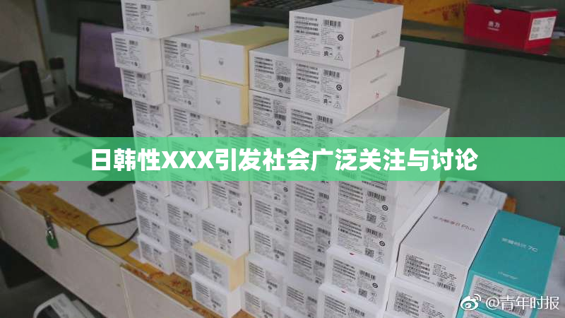 日韩性XXX引发社会广泛关注与讨论