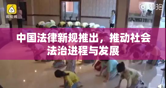 中国法律新规推出，推动社会法治进程与发展