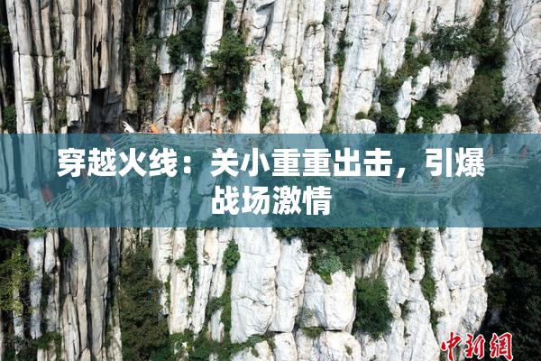 穿越火线：关小重重出击，引爆战场激情
