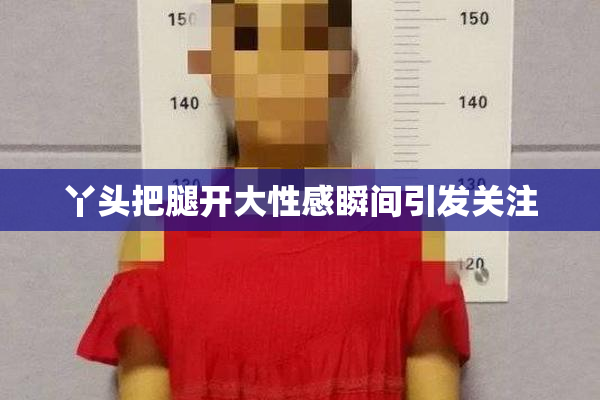 丫头把腿开大性感瞬间引发关注