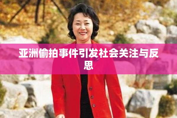 亚洲偷拍事件引发社会关注与反思