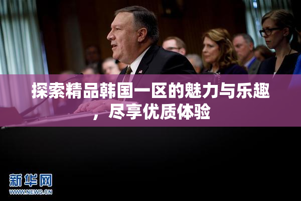 探索精品韩国一区的魅力与乐趣，尽享优质体验