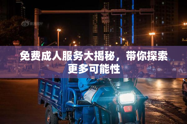 免费成人服务大揭秘，带你探索更多可能性