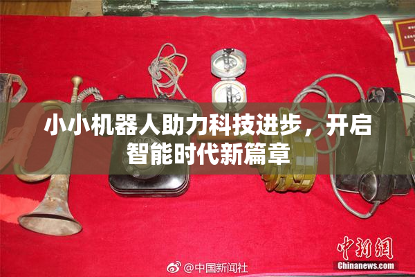 小小机器人助力科技进步，开启智能时代新篇章