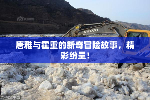 唐雅与霍重的新奇冒险故事，精彩纷呈！