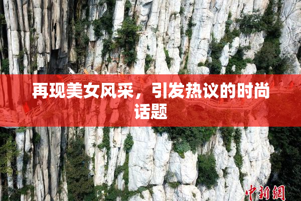 再现美女风采，引发热议的时尚话题