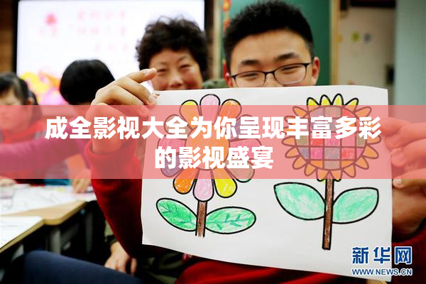 成全影视大全为你呈现丰富多彩的影视盛宴