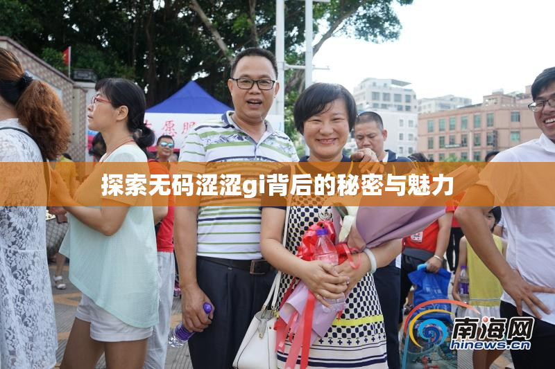 探索无码涩涩gi背后的秘密与魅力
