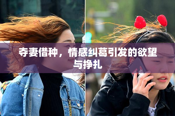 夺妻借种，情感纠葛引发的欲望与挣扎