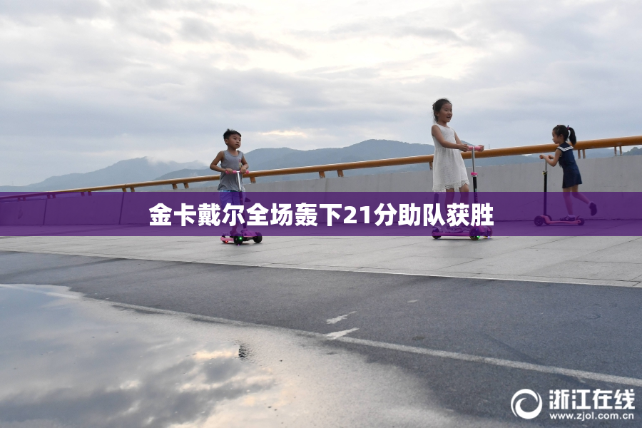 金卡戴尔全场轰下21分助队获胜