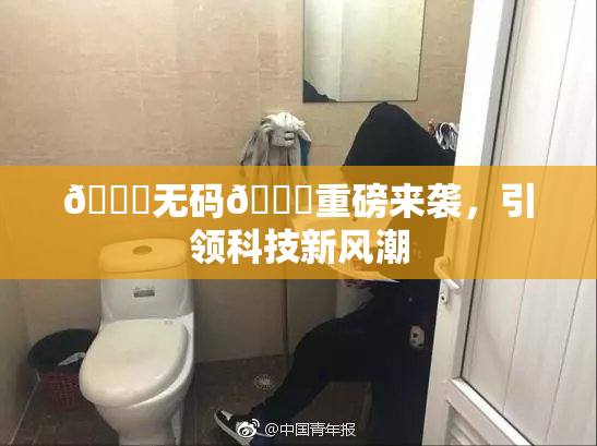 🔞无码🔞重磅来袭，引领科技新风潮