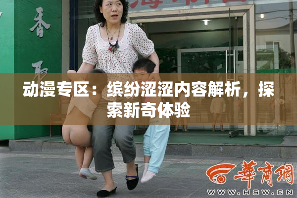 动漫专区：缤纷涩涩内容解析，探索新奇体验