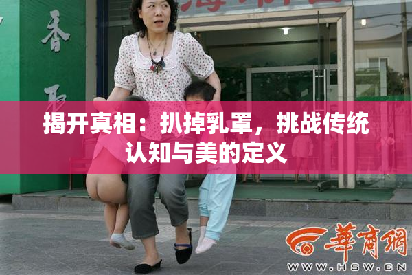 揭开真相：扒掉乳罩，挑战传统认知与美的定义