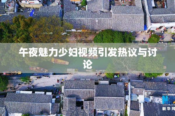 午夜魅力少妇视频引发热议与讨论