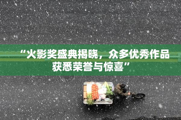 “火影奖盛典揭晓，众多优秀作品获悉荣誉与惊喜”
